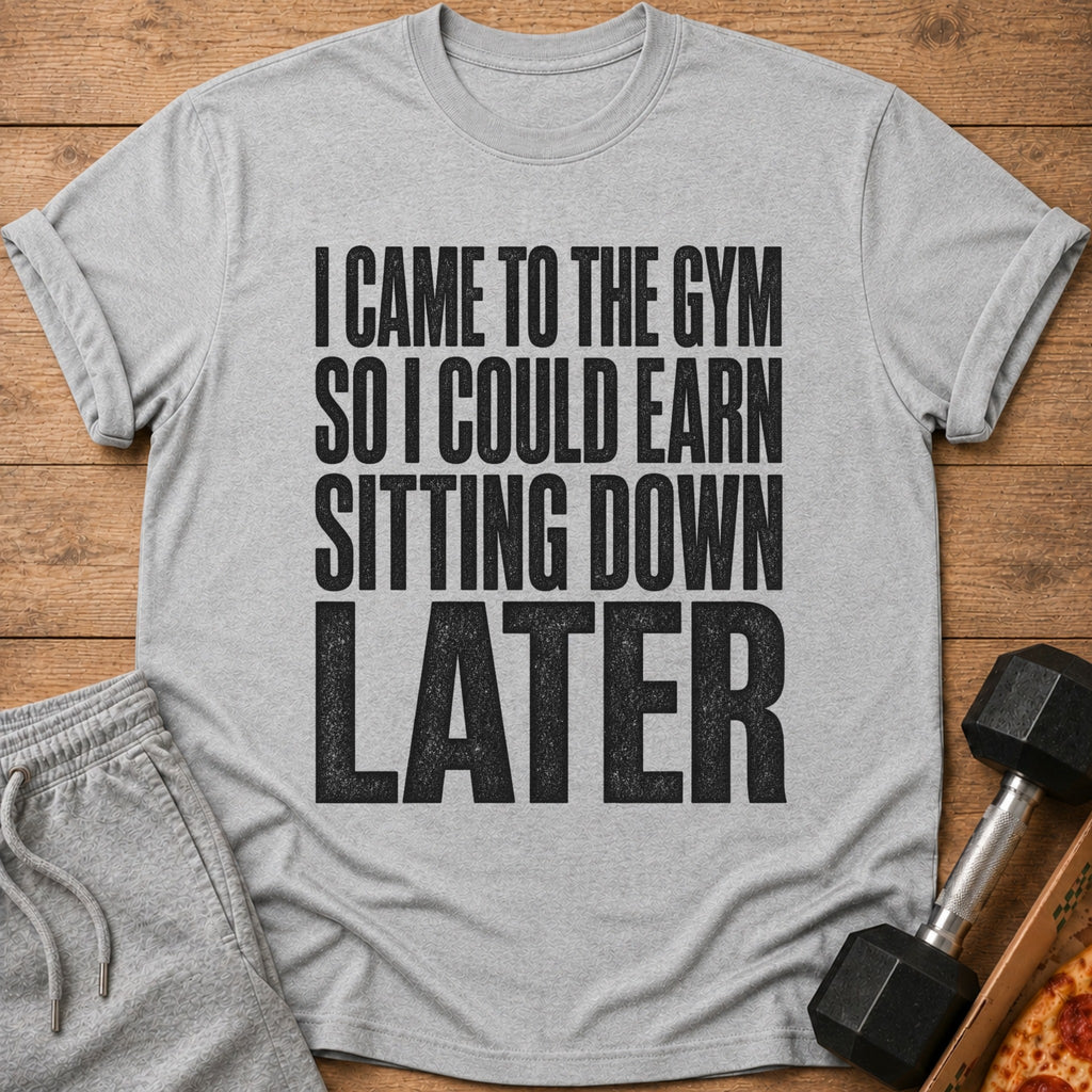 Grey t-shirt with black text "I CAME TO THE GYM SO I COULD EARN SITTING DOWN LATER".